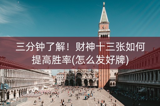 三分钟了解！财神十三张如何提高胜率(怎么发好牌)