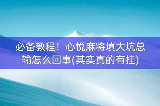 必备教程！心悦麻将填大坑总输怎么回事(其实真的有挂)
