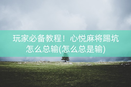 玩家必备教程！心悦麻将踢坑怎么总输(怎么总是输)