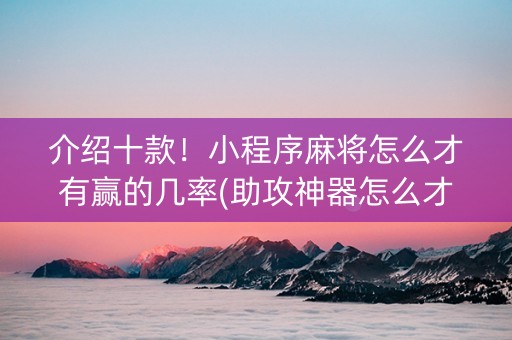 介绍十款！小程序麻将怎么才有赢的几率(助攻神器怎么才会赢)