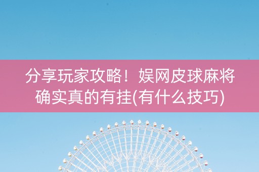 分享玩家攻略！娱网皮球麻将确实真的有挂(有什么技巧)