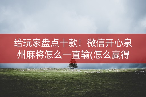 给玩家盘点十款！微信开心泉州麻将怎么一直输(怎么赢得多)