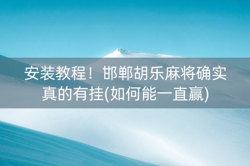 安装教程！邯郸胡乐麻将确实真的有挂(如何能一直赢)