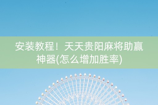 安装教程！天天贵阳麻将助赢神器(怎么增加胜率)