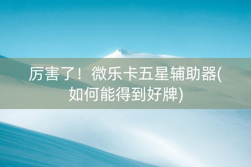 厉害了！微乐卡五星辅助器(如何能得到好牌)