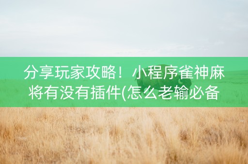 分享玩家攻略！小程序雀神麻将有没有插件(怎么老输必备神器)