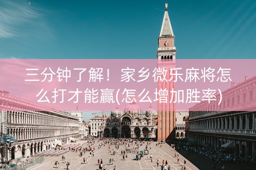 三分钟了解！家乡微乐麻将怎么打才能赢(怎么增加胜率)