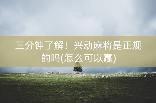 三分钟了解！兴动麻将是正规的吗(怎么可以赢)
