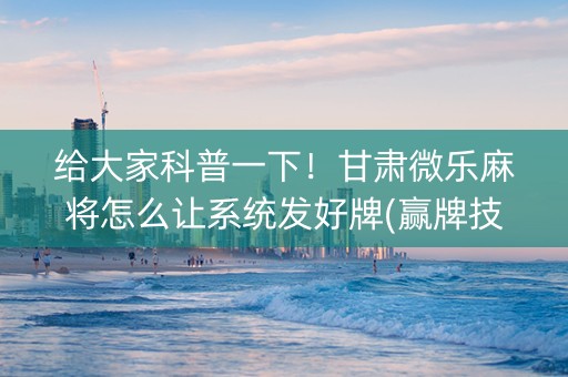 给大家科普一下！甘肃微乐麻将怎么让系统发好牌(赢牌技巧插件安装)
