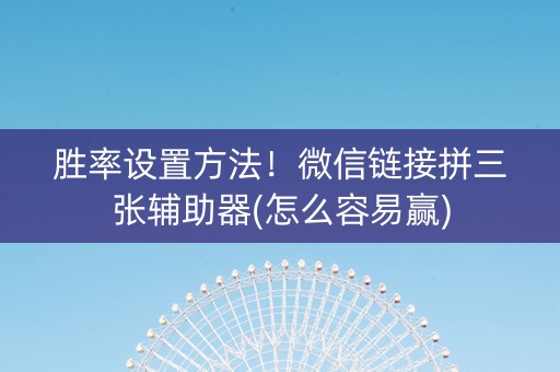 胜率设置方法！微信链接拼三张辅助器(怎么容易赢)