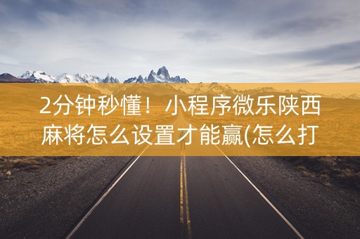 2分钟秒懂！小程序微乐陕西麻将怎么设置才能赢(怎么打容易赢)