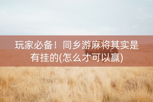 玩家必备！同乡游麻将其实是有挂的(怎么才可以赢)