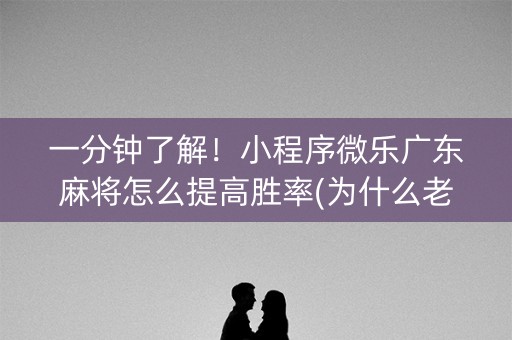 一分钟了解！小程序微乐广东麻将怎么提高胜率(为什么老输)