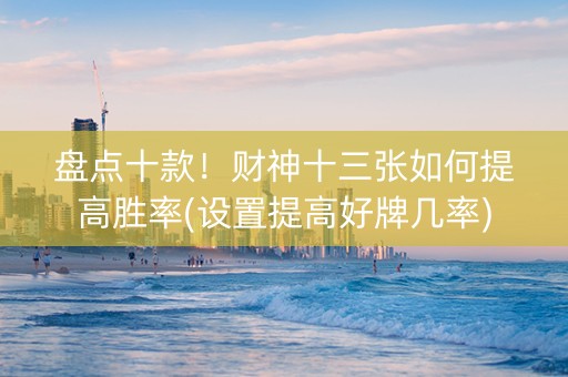 盘点十款！财神十三张如何提高胜率(设置提高好牌几率)
