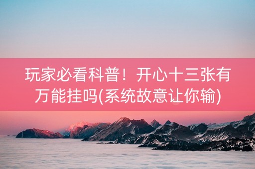 玩家必看科普！开心十三张有万能挂吗(系统故意让你输)