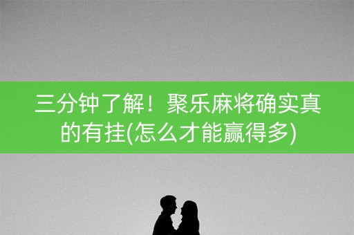 三分钟了解！聚乐麻将确实真的有挂(怎么才能赢得多)
