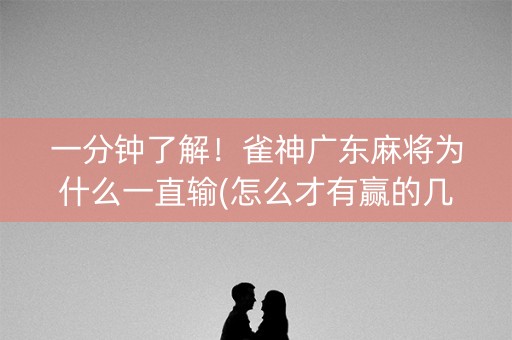 一分钟了解！雀神广东麻将为什么一直输(怎么才有赢的几率)