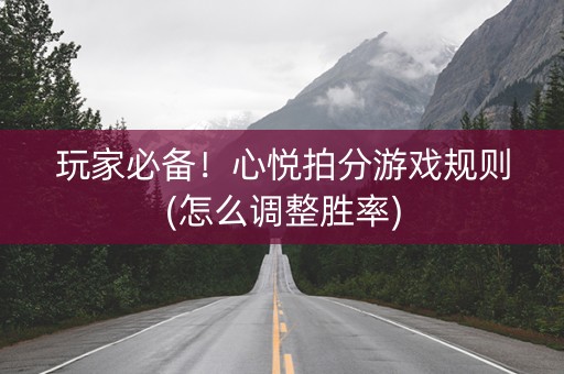 玩家必备！心悦拍分游戏规则(怎么调整胜率)