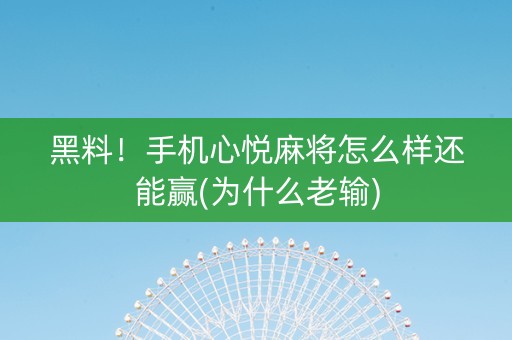 黑料！手机心悦麻将怎么样还能赢(为什么老输)