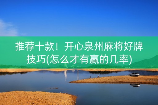 推荐十款！开心泉州麻将好牌技巧(怎么才有赢的几率)