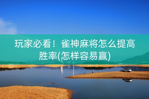 玩家必看！雀神麻将怎么提高胜率(怎样容易赢)