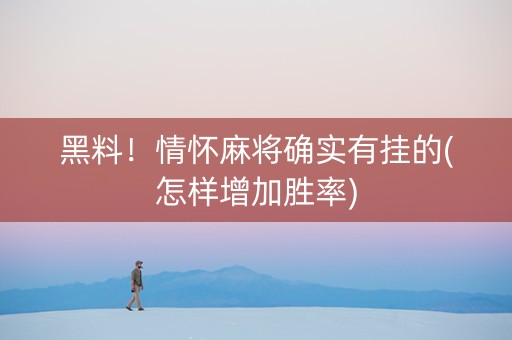 黑料！情怀麻将确实有挂的(怎样增加胜率)