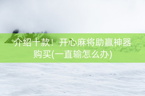 介绍十款！开心麻将助赢神器购买(一直输怎么办)