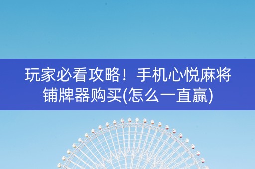 玩家必看攻略！手机心悦麻将铺牌器购买(怎么一直赢)
