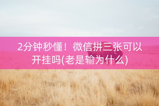 2分钟秒懂！微信拼三张可以开挂吗(老是输为什么)