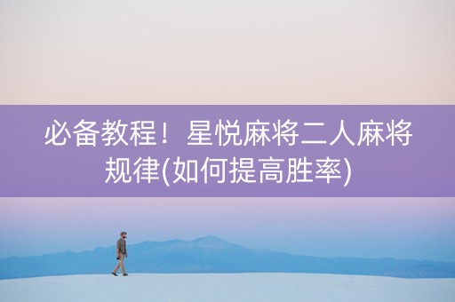 必备教程！星悦麻将二人麻将规律(如何提高胜率)