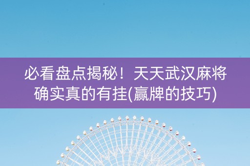 必看盘点揭秘！天天武汉麻将确实真的有挂(赢牌的技巧)
