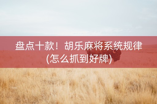 盘点十款！胡乐麻将系统规律(怎么抓到好牌)
