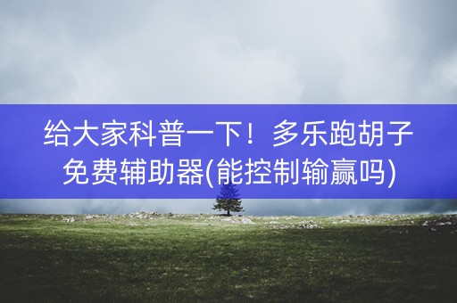 给大家科普一下！多乐跑胡子免费辅助器(能控制输赢吗)