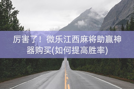 厉害了！微乐江西麻将助赢神器购买(如何提高胜率)