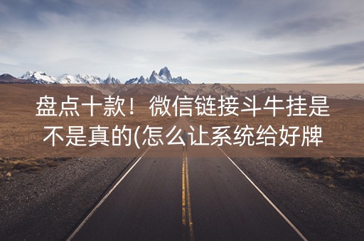 盘点十款！微信链接斗牛挂是不是真的(怎么让系统给好牌)