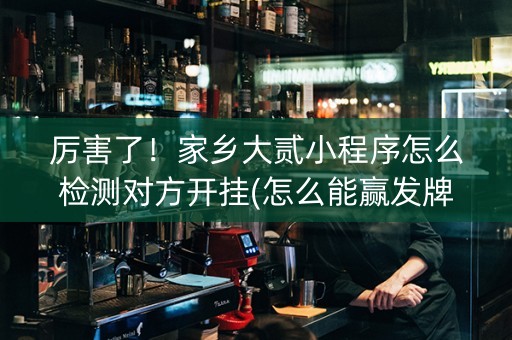 厉害了！家乡大贰小程序怎么检测对方开挂(怎么能赢发牌规律)