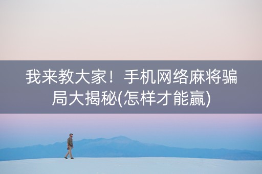 我来教大家！手机网络麻将骗局大揭秘(怎样才能赢)