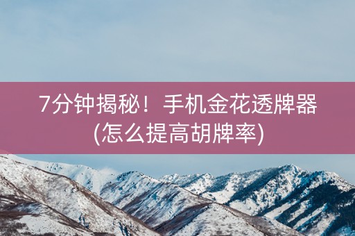 7分钟揭秘！手机金花透牌器(怎么提高胡牌率)