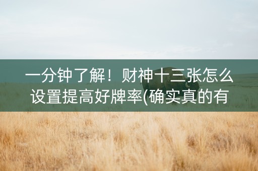 一分钟了解！财神十三张怎么设置提高好牌率(确实真的有挂)