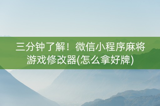 三分钟了解！微信小程序麻将游戏修改器(怎么拿好牌)