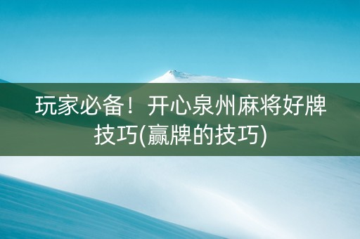 玩家必备！开心泉州麻将好牌技巧(赢牌的技巧)