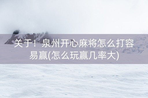 关于！泉州开心麻将怎么打容易赢(怎么玩赢几率大)