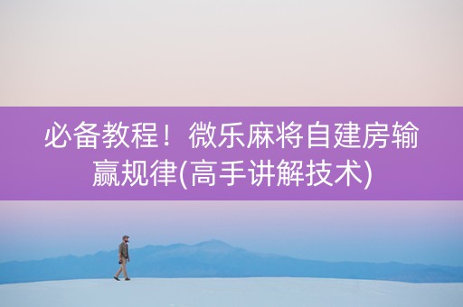必备教程！微乐麻将自建房输赢规律(高手讲解技术)