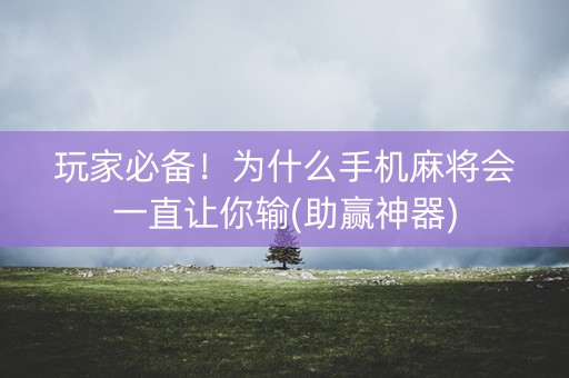 玩家必备！为什么手机麻将会一直让你输(助赢神器)