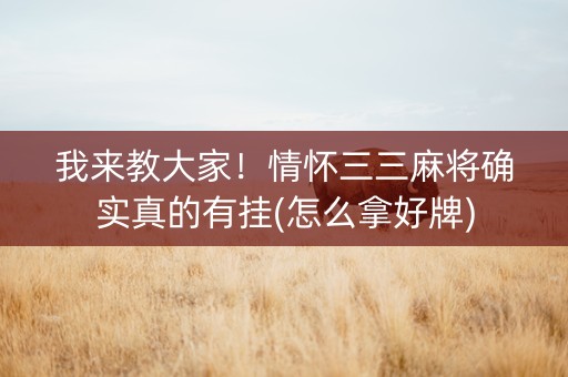 我来教大家！情怀三三麻将确实真的有挂(怎么拿好牌)