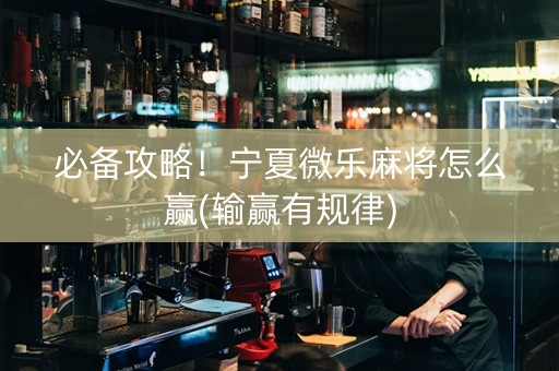 必备攻略！宁夏微乐麻将怎么赢(输赢有规律)