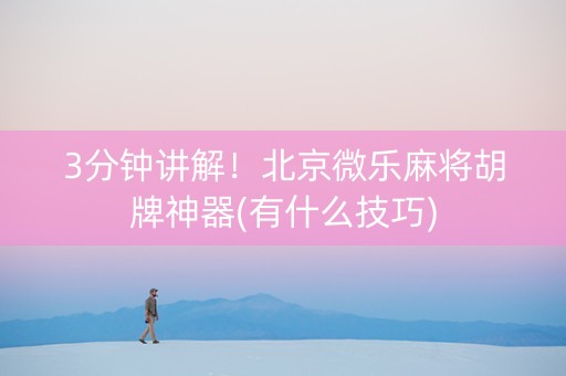 3分钟讲解！北京微乐麻将胡牌神器(有什么技巧)
