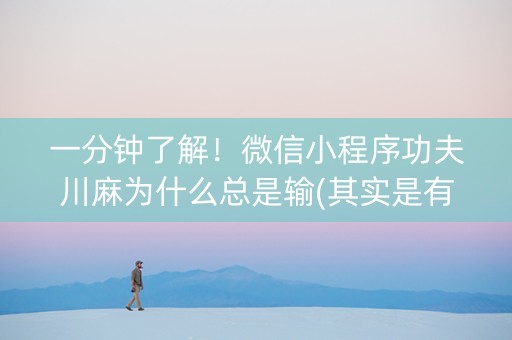 一分钟了解！微信小程序功夫川麻为什么总是输(其实是有挂确实有挂)