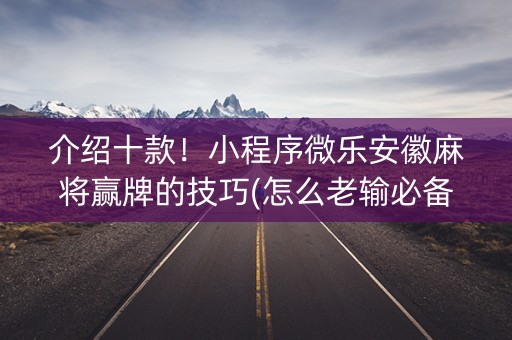 介绍十款！小程序微乐安徽麻将赢牌的技巧(怎么老输必备神器)