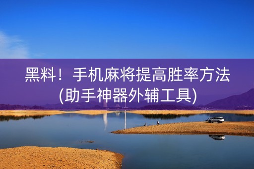黑料！手机麻将提高胜率方法(助手神器外辅工具)